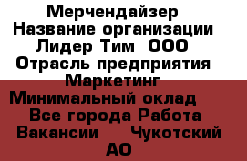 Мерчендайзер › Название организации ­ Лидер Тим, ООО › Отрасль предприятия ­ Маркетинг › Минимальный оклад ­ 1 - Все города Работа » Вакансии   . Чукотский АО